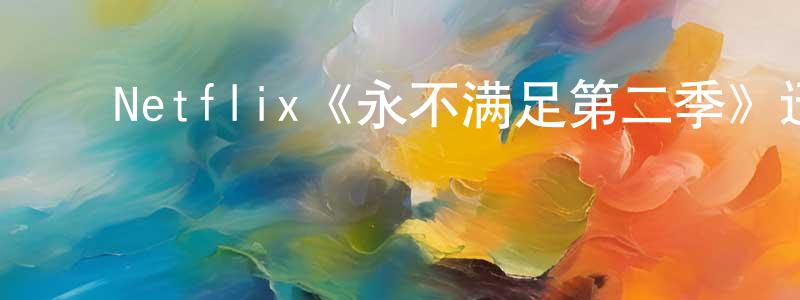 ﻿陈中和发布﻿Netflix《永不满足第二季》迅雷下载/在线观看/百度云-都市/情感-美剧天堂